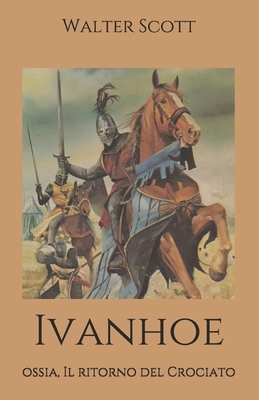 Ivanhoe: ossia, Il ritorno del Crociato by Walter Scott