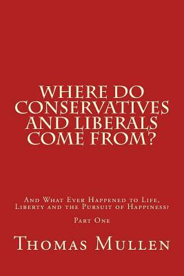 Where Do Conservatives and Liberals Come From?: And What Ever Happened to Life, Liberty and the Pursuit of Happiness? Part One by Thomas Mullen