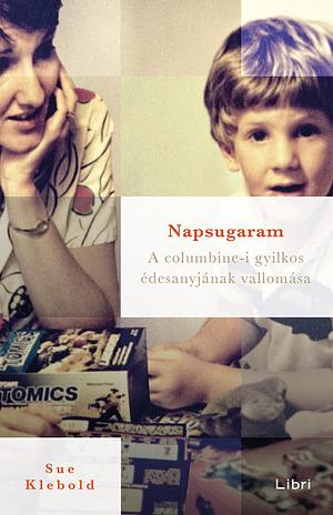 Napsugaram: A columbine-i gyilkos édesanyjának vallomása by Sue Klebold