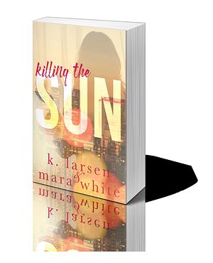 Killing The Sun: Parts 1-3 by K. Larsen, K. Larsen, Mara White