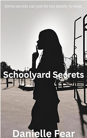 Schoolyard Secrets: Some secrets can just be too deadly to keep by Danielle Fear