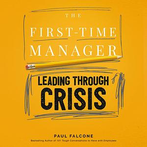 The First-Time Manager: Leading Through Crisis by Paul Falcone