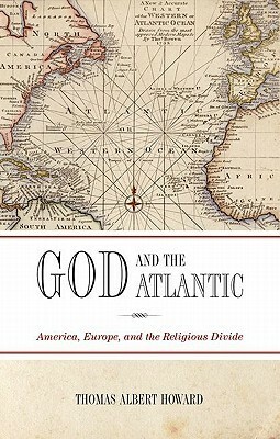 God and the Atlantic: America, Europe, and the Religious Divide by Thomas Albert Howard