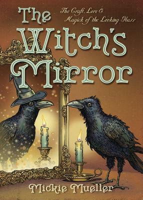 The Witch's Mirror: The Craft, Lore & Magick of the Looking Glass by Mickie Mueller