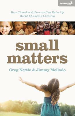 Small Matters: How Churches and Parents Can Raise Up World-Changing Children by Santiago Heriberto Mellado, Greg Nettle