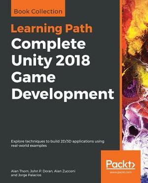 Complete Unity 2018 Game Development by Alan Thorn, Alan Zucconi, John P. Doran