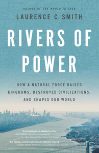 Rivers of Power: How a Natural Force Raised Kingdoms, Destroyed Civilizations, and Shapes Our World by Laurence C. Smith