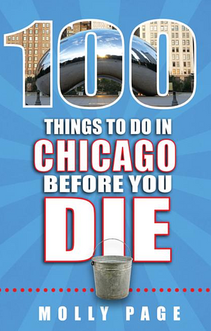 100 Things to Do in Chicago Before You Die by Molly Page