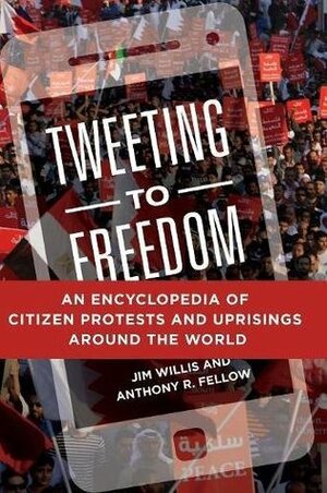 Tweeting to Freedom: An Encyclopedia of Citizen Protests and Uprisings around the World by Anthony R. Fellow, Jim Willis