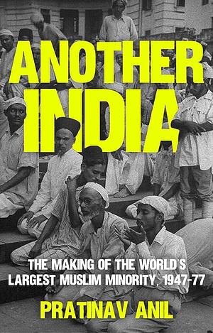 Another India: The Making of the World's Largest Muslim Minority, 1947-77 by Pratinav Anil