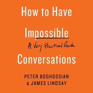 How to Have Impossible Conversations: A Very Practical Guide by James Lindsay