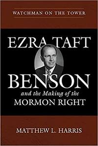 Watchman on the Tower: Ezra Taft Benson and the Making of the Mormon Right by Matthew L. Harris