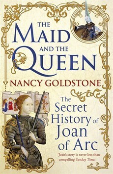 The Maid and the Queen: The Secret History of Joan of Arc and Yolande of Aragon by Nancy Goldstone