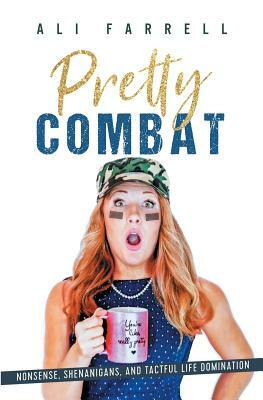 Pretty Combat: Nonsense, Shenanigans and Tactful Life Domination by Ali Farrell