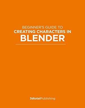 Beginner's Guide to Creating Characters in Blender by 3dtotal Publishing