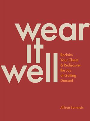 Wear It Well: Reclaim Your Closet and Rediscover the Joy of Getting Dressed by Allison Bornstein, Allison Bornstein