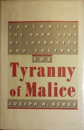 The Tyranny Of Malice: Exploring The Dark Side Of Character And Culture by Joseph H. Berke