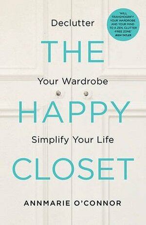 The Happy Closet: Declutter Your Wardrobe Simplify Your Life by Annmarie O'Connor