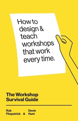 The Workshop Survival Guide: How to design and teach educational workshops that work every time by Devin Hunt, Rob Fitzpatrick