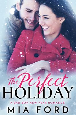 The Perfect Holiday: A Bad Boy New Year Romance by Mia Ford