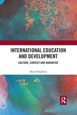 International Education and Development: Culture, Context and Narrative by David Stephens