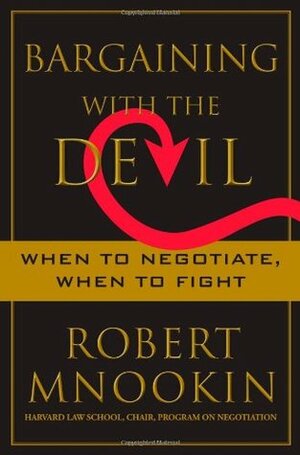 Bargaining with the Devil: When to Negotiate, When to Fight by Robert Mnookin