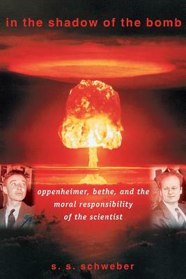 In the Shadow of the Bomb: Oppenheimer, Bethe, and the Moral Responsibility of the Scientist by Silvan S. Schweber