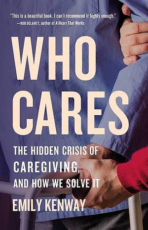 Who Cares: The Hidden Crisis of Caregiving, and How We Solve It by Emily Kenway