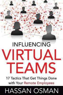 Influencing Virtual Teams: 17 Tactics That Get Things Done with Your Remote Employees by Hassan Osman