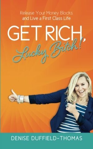 Get Rich, Lucky Bitch!: Release Your Money Blocks and Live a First Class Life by Denise Duffield-Thomas