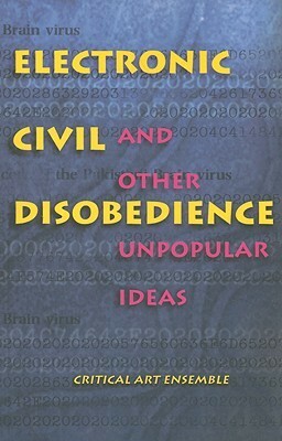 Electronic Civil Disobedience: And Other Unpopular Ideas by Critical Art Ensemble