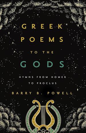 Greek Poems to the Gods: Hymns from Homer to Proclus by Barry B. Powell