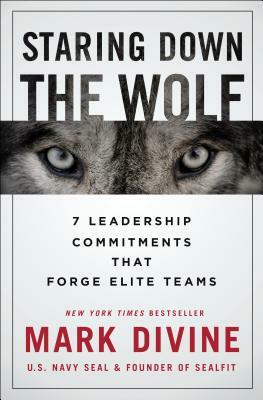 Staring Down the Wolf: 7 Leadership Commitments That Forge Elite Teams by Mark Divine