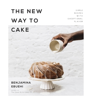 The New Way to Cake: 60 Simple, Stylish Treats with Unbelievable Flavor by Benjamina Ebuehi