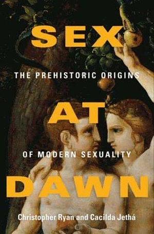 Sex At Dawn: The Prehistoric Origins of Modern Sexuality by Christopher Ryan, Christopher Ryan, Cacilda Jethá