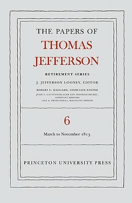 The Papers of Thomas Jefferson, Retirement Series, Volume 6: 11 March to 27 November 1813 by Thomas Jefferson