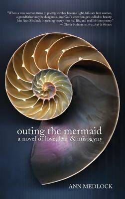 Outing the Mermaid: A Novel of Love, Fear & Misogyny by Ann Medlock