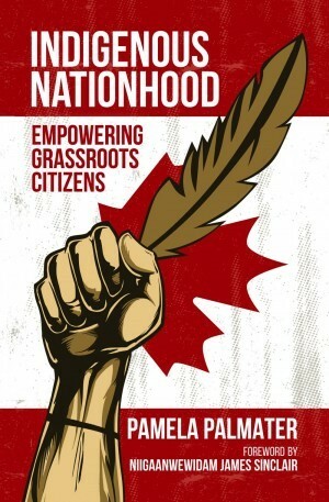 Indigenous Nationhood: Empowering Grassroots Citizens by Niigaanwewidam James Sinclair, Pamela Palmater