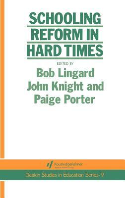 Schooling Reform In Hard Times by Paige Porter, Bob Linguard, John Knight