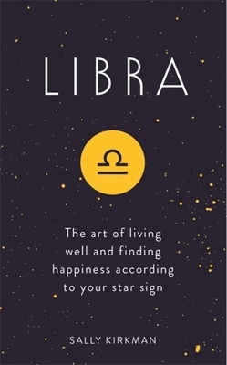 Libra: The Art of Living Well and Finding Happiness According to Your Star Sign by Sally Kirkman