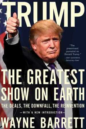 Trump: The Greatest Show on Earth: The Deals, the Downfall, and the Reinvention by Wayne Barrett