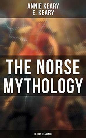 The Norse Mythology: Heroes of Asgard: The Aesirthe Children of Loki, From Asgard to Utgard, Baldur, Ragnarök, Twilight of the Gods… by Eliza Keary, Annie Keary