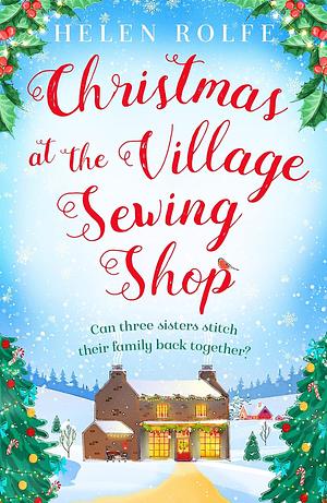 Christmas at the Village Sewing Shop: A cosy, feel-good read filled with festive spirit and family secrets by Helen Rolfe, Helen Rolfe