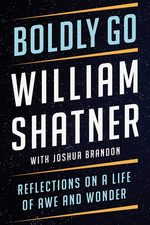 Boldly Go: Reflections on a Life of Awe and Wonder by William Shatner