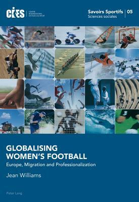 Globalising Women's Football: Europe, Migration and Professionalization by Jean Williams