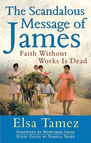 The Scandalous Message of James: Faith Without Works Is Dead by Pamela Sparr, Elsa Tamez, Mortimer Arias