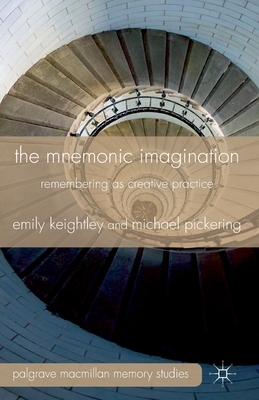The Mnemonic Imagination: Remembering as Creative Practice by M. Pickering, E. Keightley