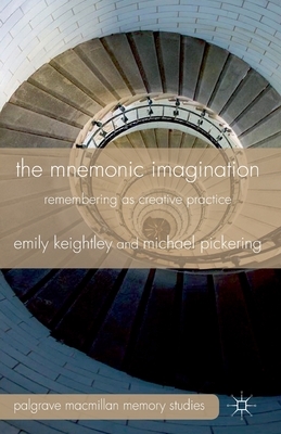 The Mnemonic Imagination: Remembering as Creative Practice by E. Keightley, M. Pickering