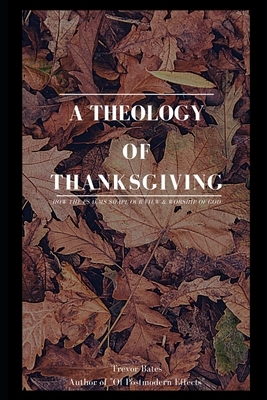 A Theology of Thanksgiving: How the Psalms Shape Our View & Worship of God by Trevor Bates