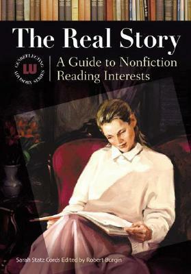 The Real Story: A Guide to Nonfiction Reading Interests by Sarah Statz Cords, Robert Burgin